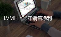 LVMH上半年销售净利双跌 亚洲市场首成皮具业务主力